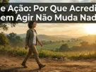 Fé e ação por que acreditar sem agir não muda nada