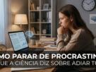 Como parar de procrastinar o que a ciência diz sobre adiar tudo