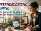 Empreendedorismo Feminino Coragem para Sair do Zero e Começar Seu Próprio Negócio